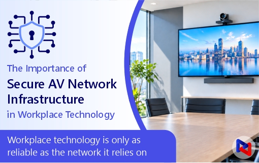 The importance of Secure AV Network Infrastructure. workplace technology is only as reliable as the network it sits on.